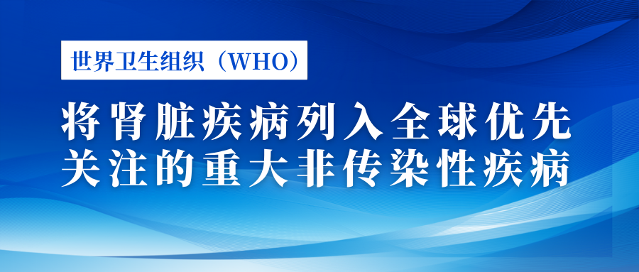 世界衛(wèi)生組織（WHO）將腎臟疾病列入全球優(yōu)先關(guān)注的重大非傳染性疾病